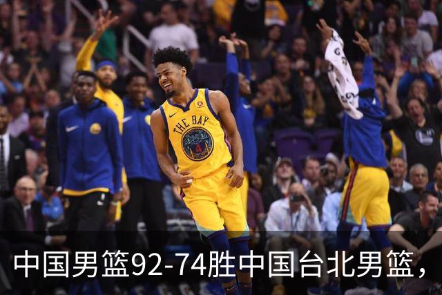 中国男篮92-74胜中国台北男篮，成功晋级世预赛第二阶段