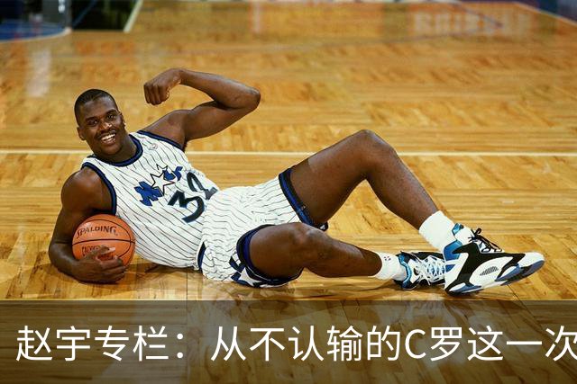 赵宇专栏：从不认输的C罗这一次只是败给了时间