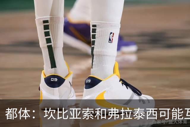 都体：坎比亚索和弗拉泰西可能互换，但国米需要加钱给尤文