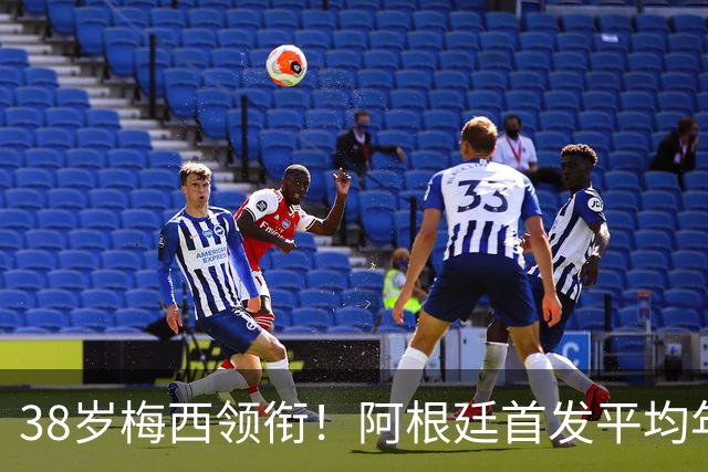 38岁梅西领衔！阿根廷首发平均年龄：29.1岁 25岁阿尔马达最年轻